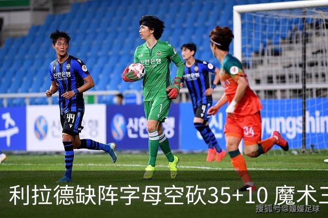 利拉德缺阵字母空砍35+10 魔术三人20+擒雄鹿