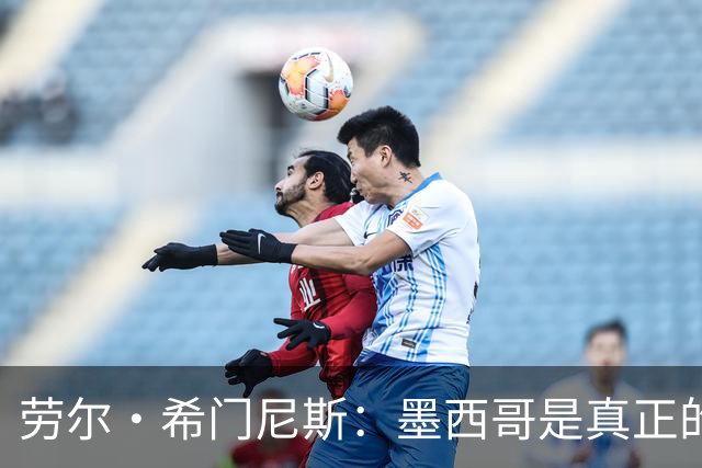 劳尔·希门尼斯：墨西哥是真正的强队，未来还会有更多美好的事情