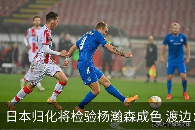 日本归化将检验杨瀚森成色 渡边：有实力击败中国男篮