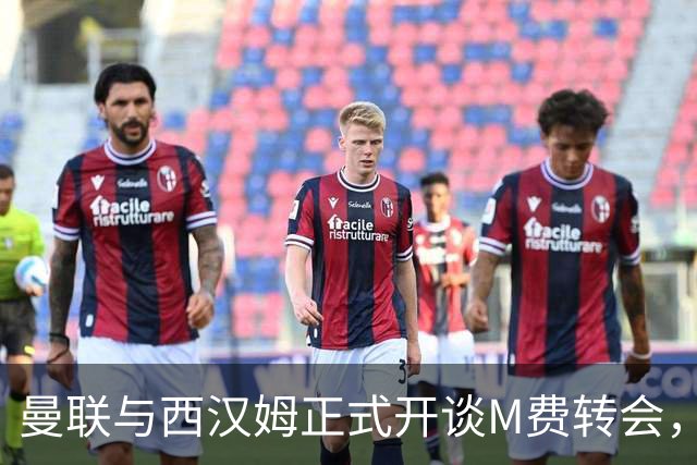 曼联与西汉姆正式开谈M费转会，本月欲完成引进！曝将签5年合同周薪最高15万