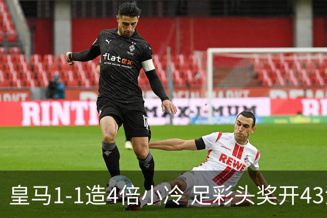 皇马1-1造4倍小冷 足彩头奖开43注14.9万元