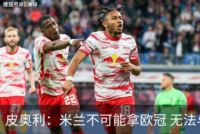 皮奥利：米兰不可能拿欧冠 无法与利物浦曼城竞争