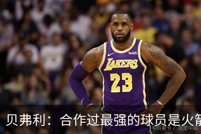 贝弗利：合作过最强的球员是火箭哈登 他底盘很稳能顶防低位
