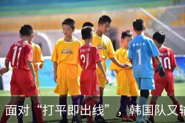 面对“打平即出线”，韩国队又输了