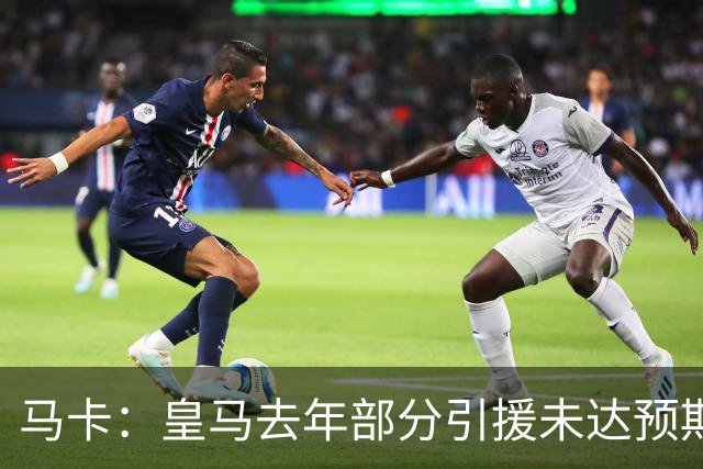 马卡：皇马去年部分引援未达预期，今年不得不重新签同位置新援