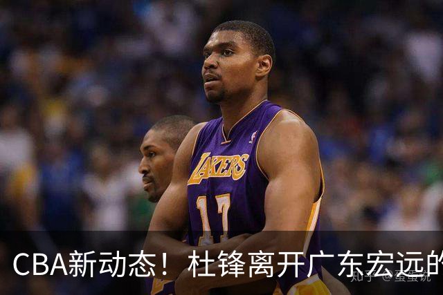 CBA新动态！杜锋离开广东宏远的传闻，山西男篮争议后卫将离队